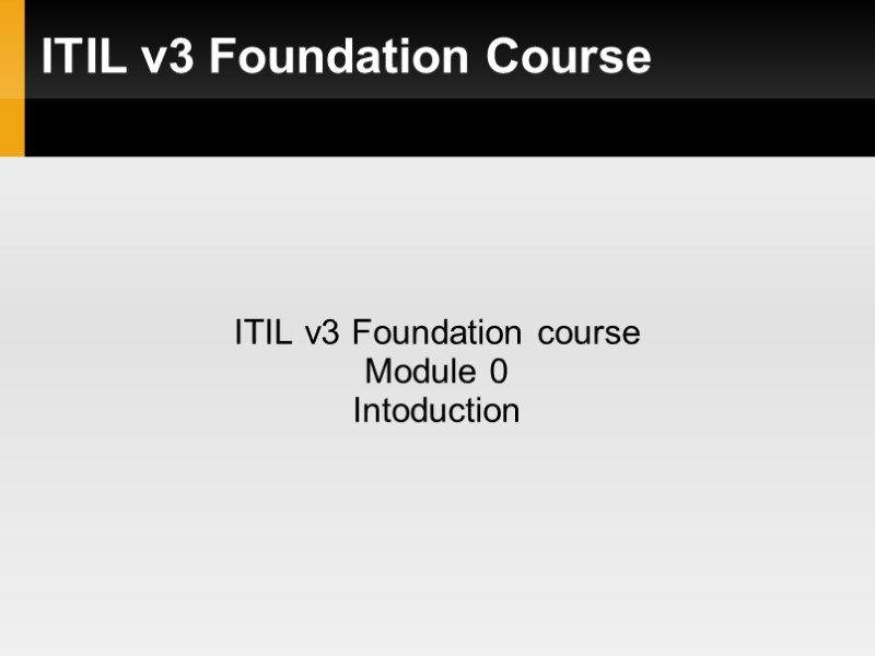 ITIL v3 Foundation Course ITIL v3 Foundation course Module 0 Intoduction